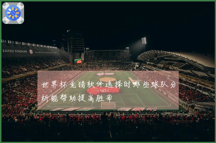 世界杯竞猜软件选择时哪些球队分析能帮助提高胜率
