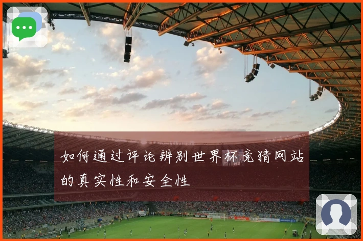 如何通过评论辨别世界杯竞猜网站的真实性和安全性