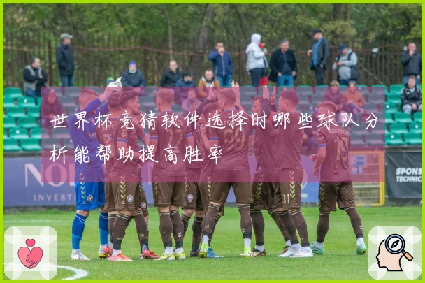 世界杯竞猜软件选择时哪些球队分析能帮助提高胜率