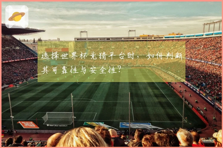 选择世界杯竞猜平台时，如何判断其可靠性与安全性？